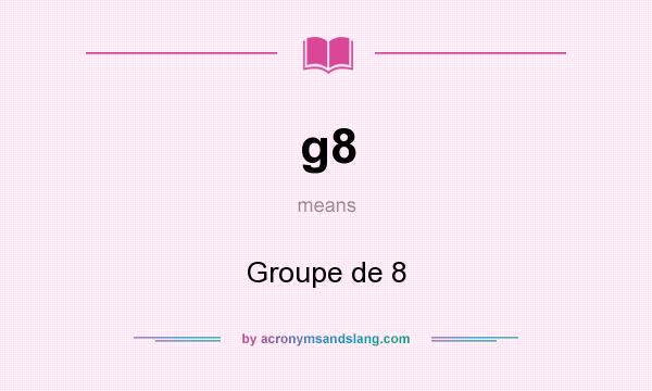 What does g8 mean? It stands for Groupe de 8