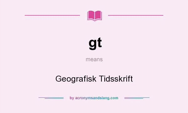 What does gt mean? It stands for Geografisk Tidsskrift