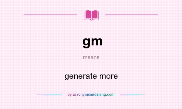 What does gm mean? It stands for generate more