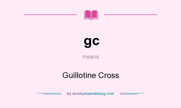 What does gc mean? It stands for Guillotine Cross