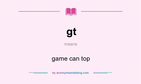 What does gt mean? It stands for game can top