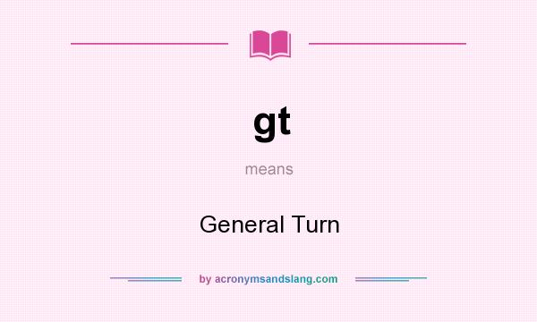 What does gt mean? It stands for General Turn