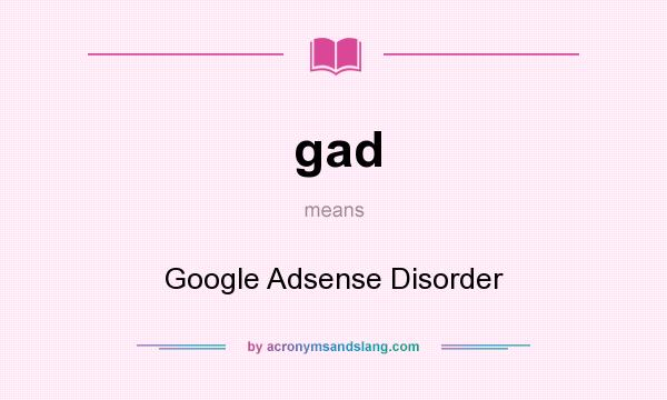 What does gad mean? It stands for Google Adsense Disorder