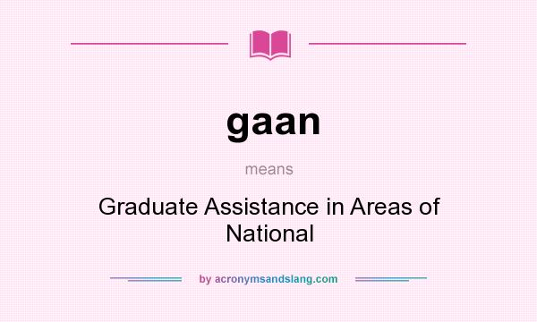 What does gaan mean? It stands for Graduate Assistance in Areas of National