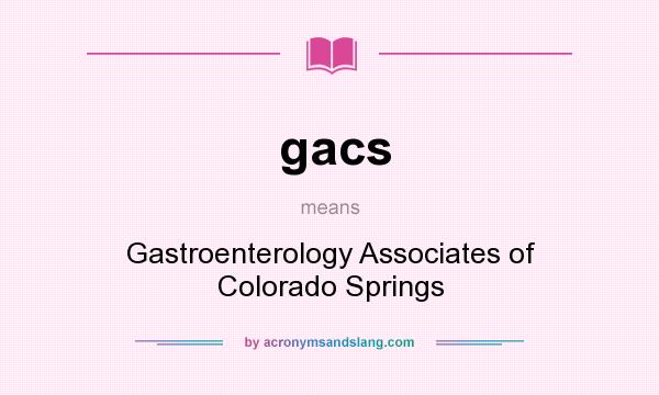 What does gacs mean? It stands for Gastroenterology Associates of Colorado Springs