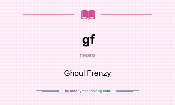 What does gf mean? It stands for Ghoul Frenzy
