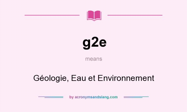 What does g2e mean? It stands for Géologie, Eau et Environnement