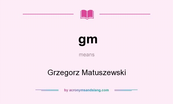 What does gm mean? It stands for Grzegorz Matuszewski