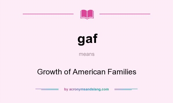 What does gaf mean? It stands for Growth of American Families