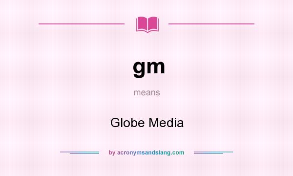 What does gm mean? It stands for Globe Media