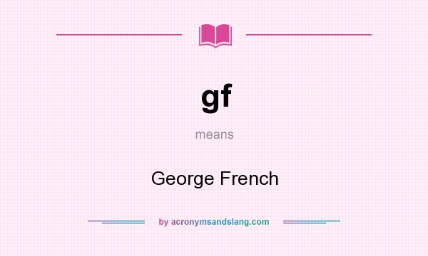 What does gf mean? It stands for George French