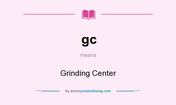 What does gc mean? It stands for Grinding Center