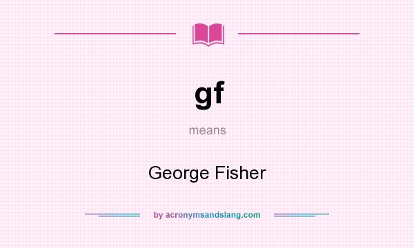 What does gf mean? It stands for George Fisher