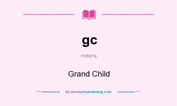 What does gc mean? It stands for Grand Child