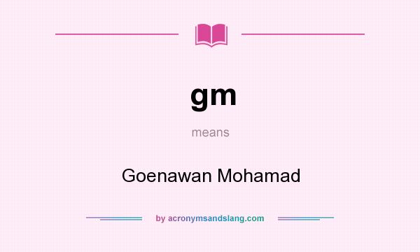 What does gm mean? It stands for Goenawan Mohamad