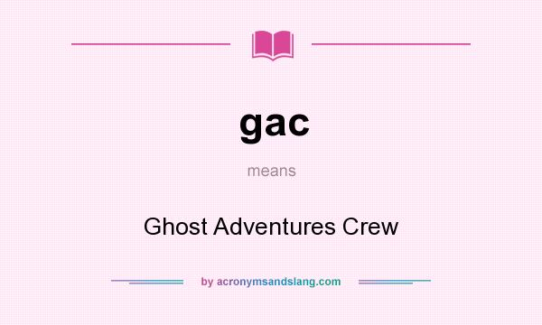 What does gac mean? It stands for Ghost Adventures Crew