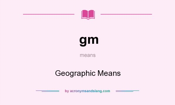 What does gm mean? It stands for Geographic Means