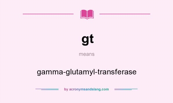 What does gt mean? It stands for gamma-glutamyl-transferase