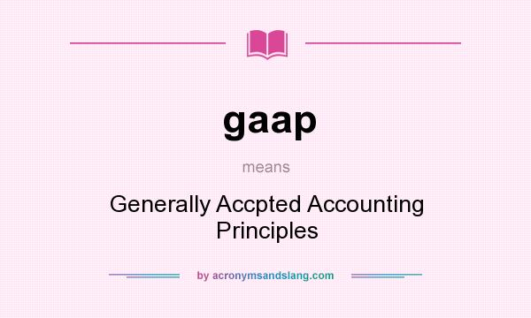 What does gaap mean? It stands for Generally Accpted Accounting Principles