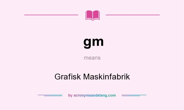 What does gm mean? It stands for Grafisk Maskinfabrik
