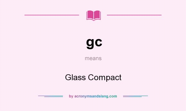 What does gc mean? It stands for Glass Compact