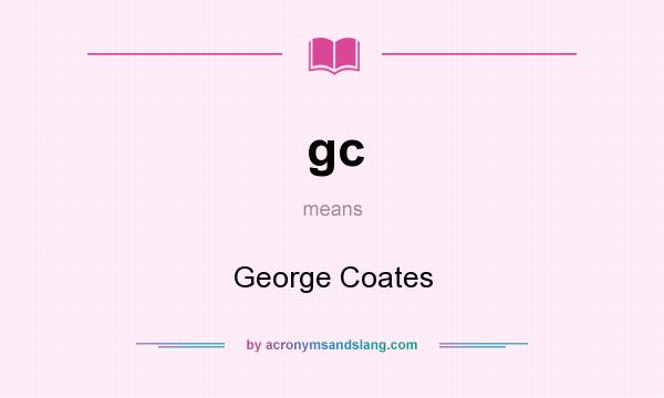 What does gc mean? It stands for George Coates