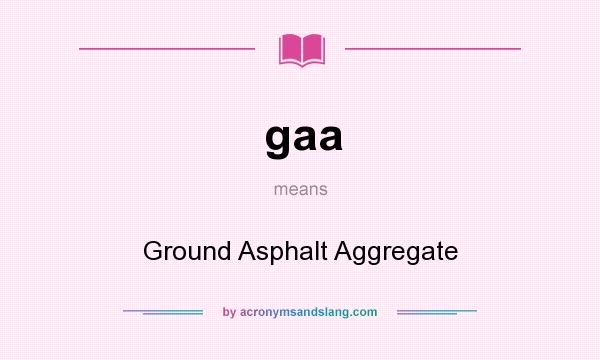 What does gaa mean? It stands for Ground Asphalt Aggregate