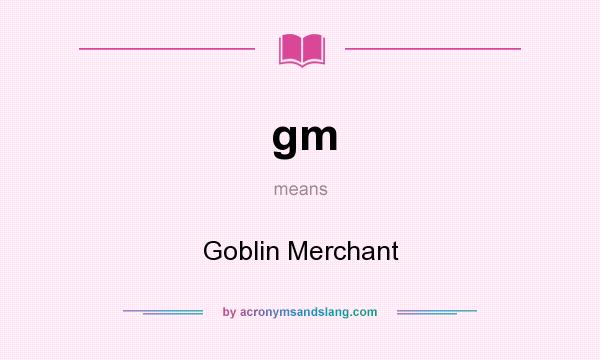 What does gm mean? It stands for Goblin Merchant