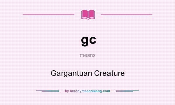 What does gc mean? It stands for Gargantuan Creature