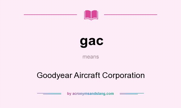 What does gac mean? It stands for Goodyear Aircraft Corporation