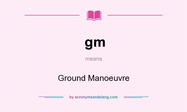 What does gm mean? It stands for Ground Manoeuvre