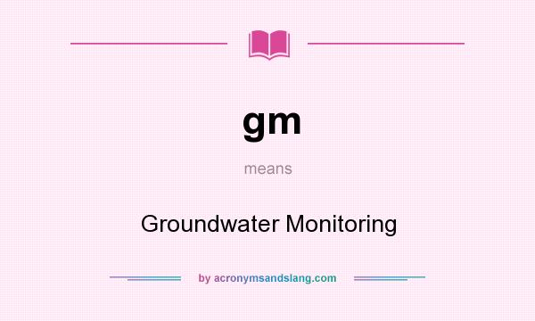 What does gm mean? It stands for Groundwater Monitoring