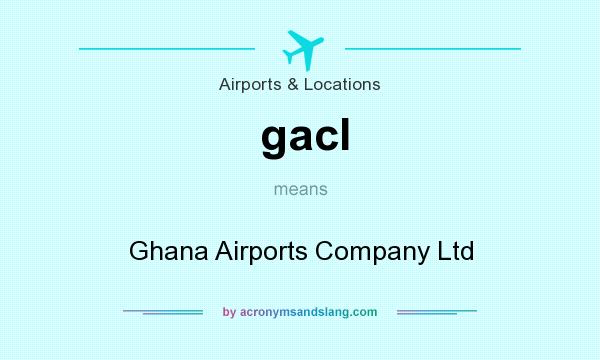 What does gacl mean? It stands for Ghana Airports Company Ltd
