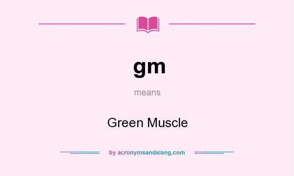 What does gm mean? It stands for Green Muscle