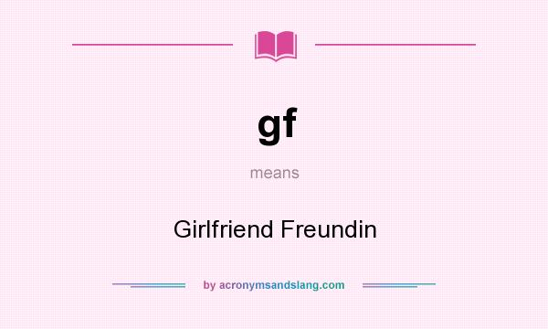 What does gf mean? It stands for Girlfriend Freundin