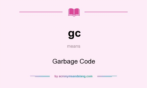 What does gc mean? It stands for Garbage Code