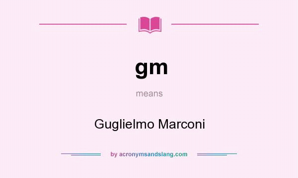 What does gm mean? It stands for Guglielmo Marconi