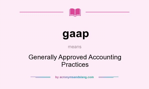 What does gaap mean? It stands for Generally Approved Accounting Practices