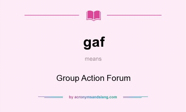 What does gaf mean? It stands for Group Action Forum
