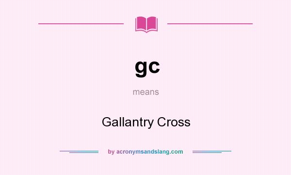 What does gc mean? It stands for Gallantry Cross