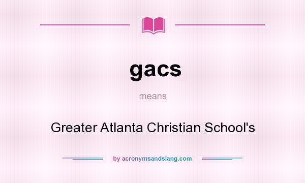 What does gacs mean? It stands for Greater Atlanta Christian School`s