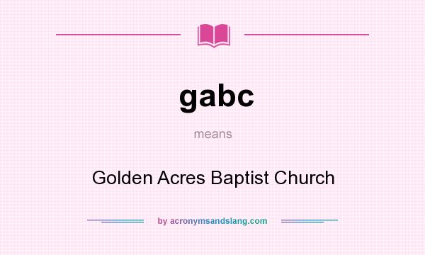 What does gabc mean? It stands for Golden Acres Baptist Church