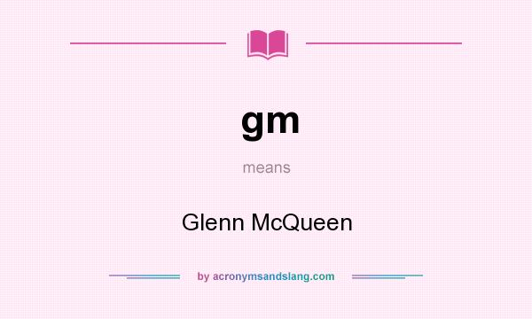 What does gm mean? It stands for Glenn McQueen