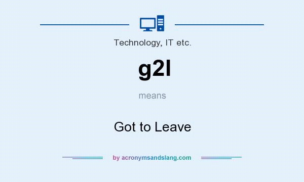 What does g2l mean? It stands for Got to Leave