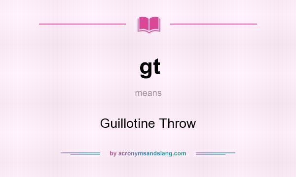 What does gt mean? It stands for Guillotine Throw