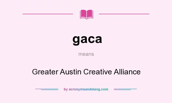 What does gaca mean? It stands for Greater Austin Creative Alliance