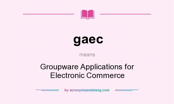 What does gaec mean? It stands for Groupware Applications for Electronic Commerce