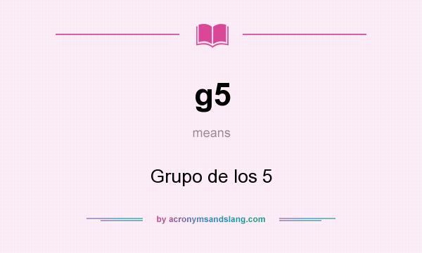 What does g5 mean? It stands for Grupo de los 5