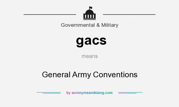 What does gacs mean? It stands for General Army Conventions
