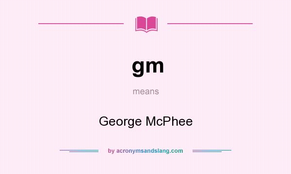 What does gm mean? It stands for George McPhee